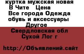 куртка мужская новая. В Чите › Цена ­ 2 000 - Все города Одежда, обувь и аксессуары » Другое   . Свердловская обл.,Сухой Лог г.